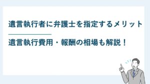 遺言執行者に弁護士を指定するメリットと遺言執行費用・報酬の相場