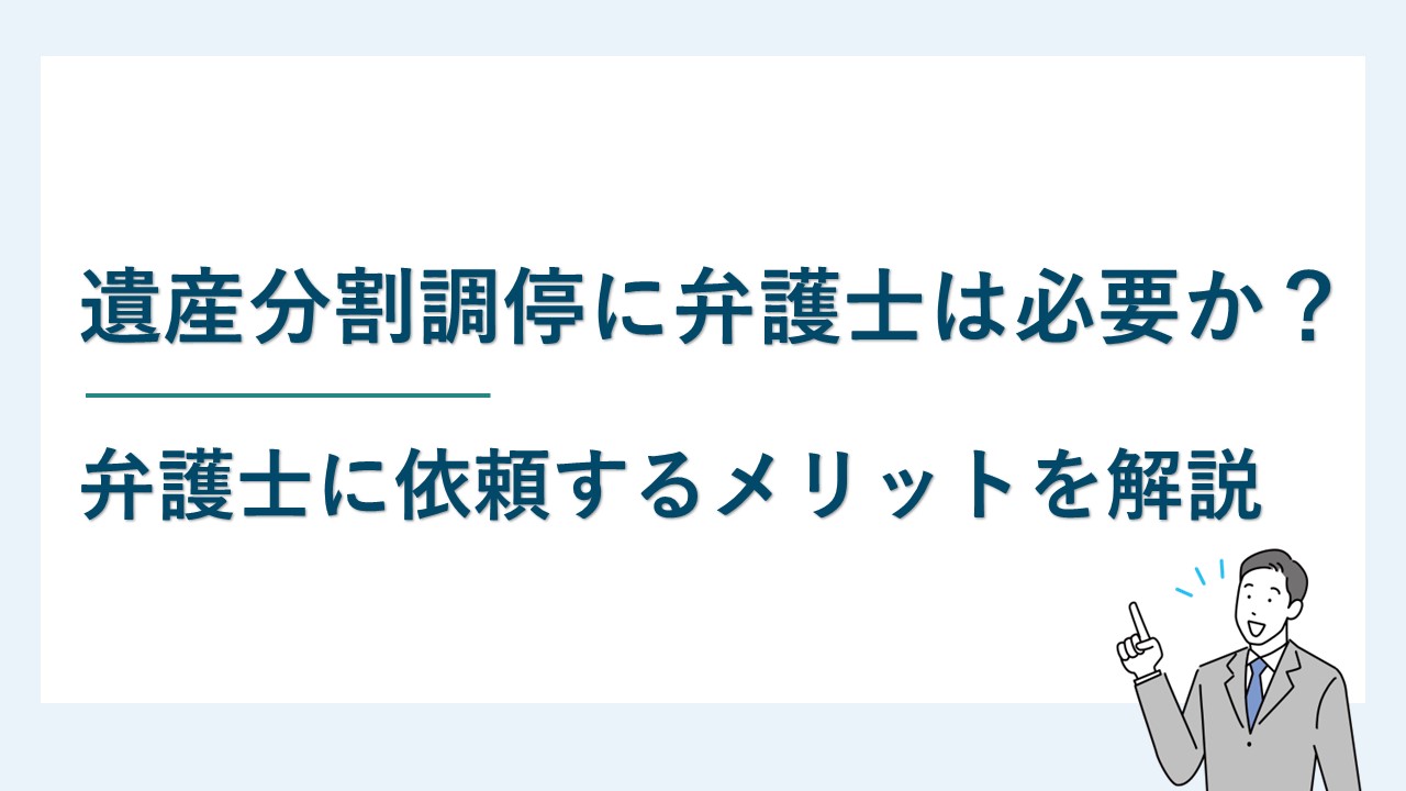 遺産分割調停に弁護士は必要か？弁護士に依頼するメリットを解説