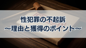 性犯罪の不起訴は多い？不起訴になる理由や不起訴獲得のポイント
