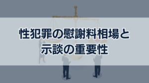 性犯罪の慰謝料相場｜示談金との違いは？示談が不可欠な理由とは？
