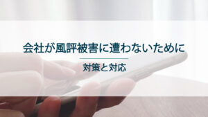 会社が風評被害に遭わないための対策と対処法を解説