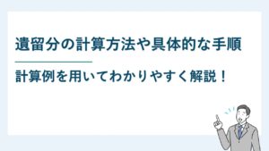 遺留分の計算方法や具体的な手順｜計算例を用いてわかりやすく解説！