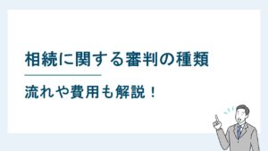 相続に関する審判の種類｜遺産相続の審判の流れや費用も解説！