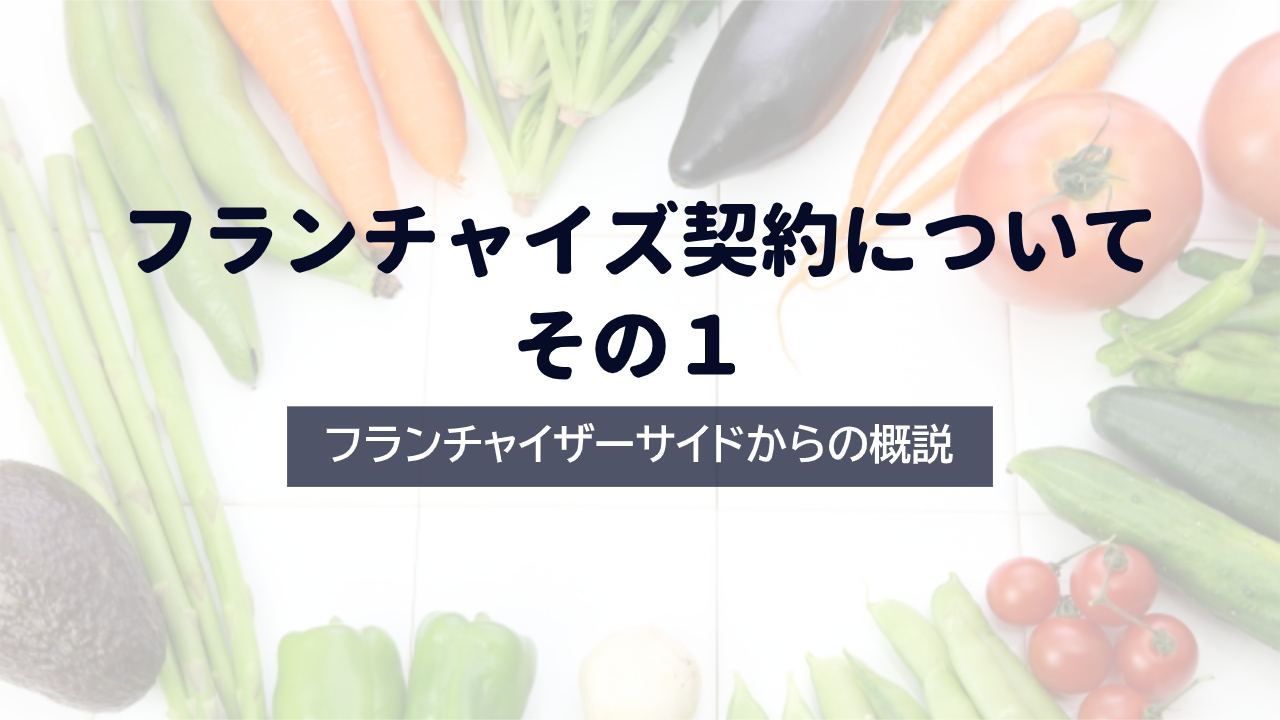 フランチャイズ契約について その1 ―フランチャイザーサイドからの概説