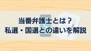 当番弁護士とは？当番弁護士制度を徹底解説【私選・国選との比較も】