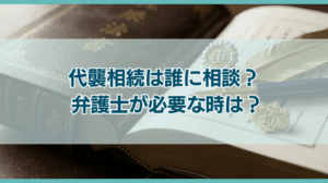 代襲相続について相談できる専門家は？弁護士に相談すべきケースは？