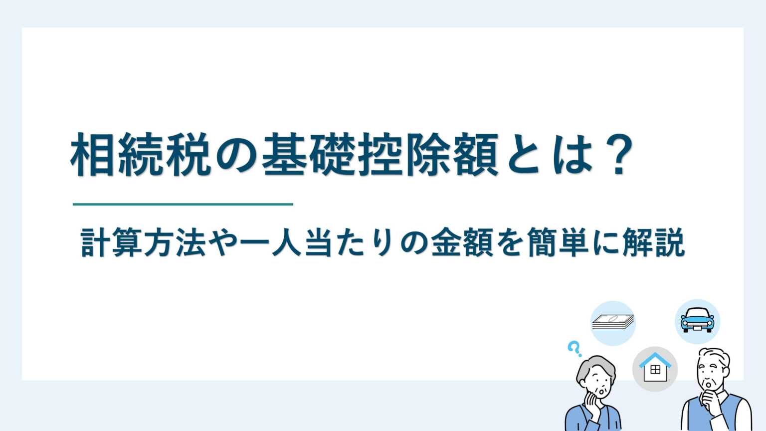 相続税の基礎控除額とは？計算方法や一人当たりの金額を簡単に解説