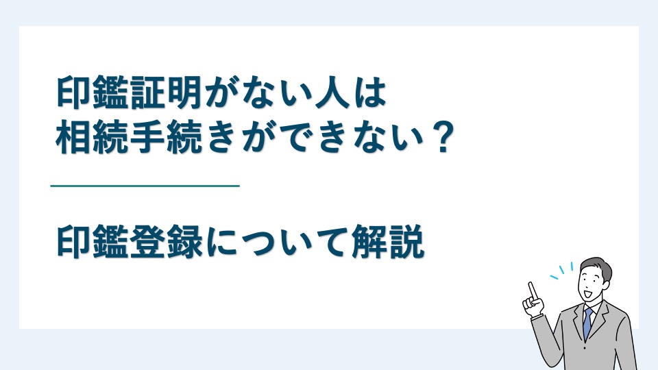 印鑑証明がない人は相続手続きができない？印鑑登録について解説