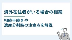 海外在住の相続人がいる場合の相続手続きと遺産分割時の注意点