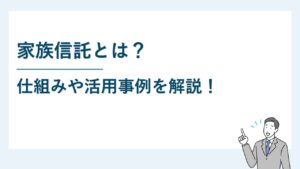 家族信託とは｜仕組みや活用事例をわかりやすく説明