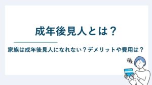 成年後見人とは｜家族は成年後見人になれない？デメリットや費用は？