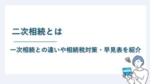 二次相続とは｜一次相続との違いや相続税対策・早見表を紹介