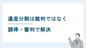 遺産分割は裁判ではなく調停・審判で解決|関連訴訟も詳しく解説