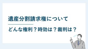 遺産分割請求権とはどんな権利？時効はある？裁判上も行使できる？