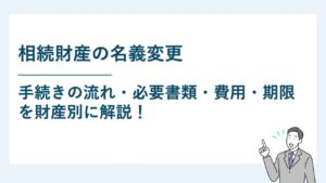 相続財産の名義変更手続きの流れ・必要書類・費用・期限を財産別に解説