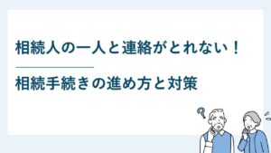 相続人の一人と連絡が取れない場合でも相続手続きを進めてもいい？