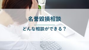 名誉毀損相談｜どんな相談ができる？