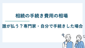 相続の手続き費用の相場｜誰が払う？専門家・自分で手続きした場合