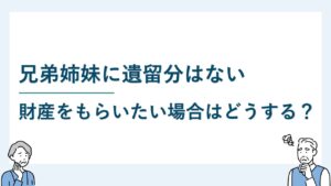 兄弟姉妹に遺留分は認められない！少しでも財産を貰いたい場合は？