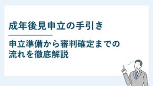 成年後見申立の手引き｜申立準備から審判確定までの流れを徹底解説