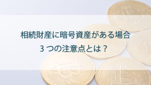 相続財産に暗号資産が含まれる場合に注意すべき3つのこと