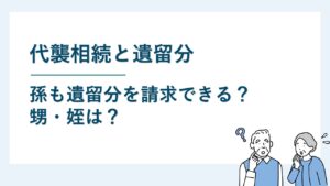 代襲相続と遺留分｜孫も遺留分を請求できる？甥や姪は遺留分なし？