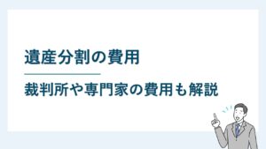 遺産分割に必要な費用は？知っておくべき費用の全体像を解説