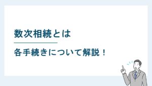 数次相続とは｜遺産分割協議書の書き方・相続登記・相続税申告の方法