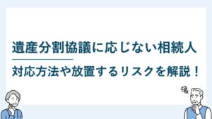 遺産分割協議に応じない相続人がいる場合の対応と放置するリスク4つ