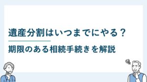 遺産分割はいつまでにすべき？期限のある相続手続きを踏まえて解説