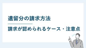 遺留分の請求方法｜請求が認められるケース、注意点を解説