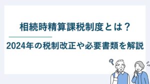 相続時精算課税制度とは｜2024年の税制改正や必要書類を解説