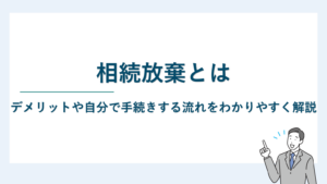 相続放棄とは｜デメリットや自分で手続きする流れをわかりやすく解説