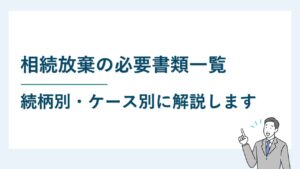 相続放棄の必要書類一覧｜続柄別・ケース別にご案内