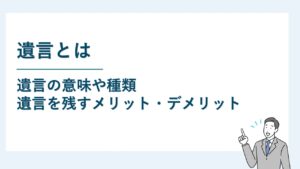 遺言とは｜遺言の意味や種類と遺言を残すメリット等を解説