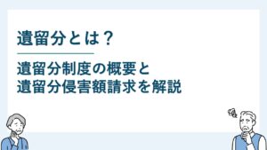 遺留分とは｜制度の概要から遺留分侵害額請求までわかりやすく解説