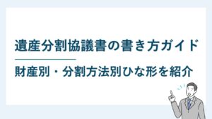 遺産分割協議書の書き方ガイド｜財産別・分割方法別ひな型も豊富に紹介