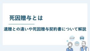 死因贈与とは｜遺贈との違いや死因贈与契約書について解説