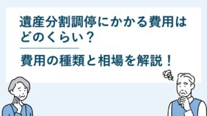 遺産分割調停にかかる費用はどのくらい？費用の種類と相場を解説！