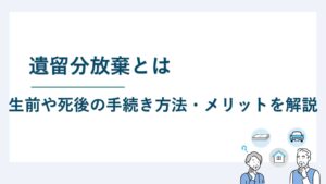 遺留分放棄とは｜生前や死後の手続き方法・メリットを解説