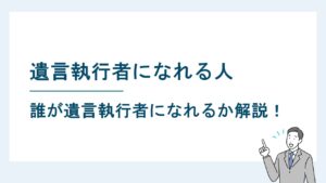 遺言執行者になれる人は誰？指定・選任が必要なケースも解説