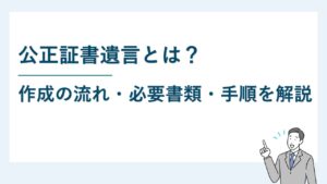 公正証書遺言とは？作成の流れ・必要書類・手順を解説
