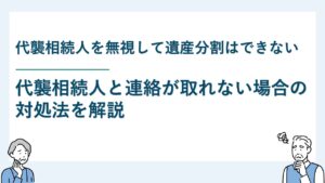 代襲相続人を無視して遺産分割はできない｜連絡が取れない場合の対処法