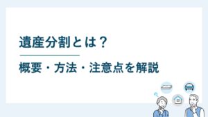 遺産分割とは？｜概要・方法・注意点をわかりやすく解説