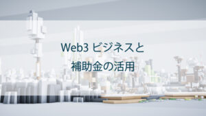 Web3ビジネスと補助金の活用