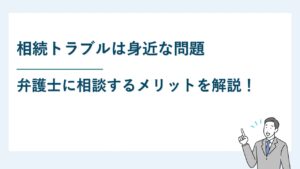 相続トラブルは身近な問題｜弁護士に相談するメリットとは？