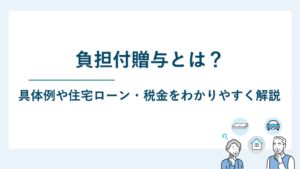 負担付贈与とは？具体例や住宅ローン・税金をわかりやすく解説