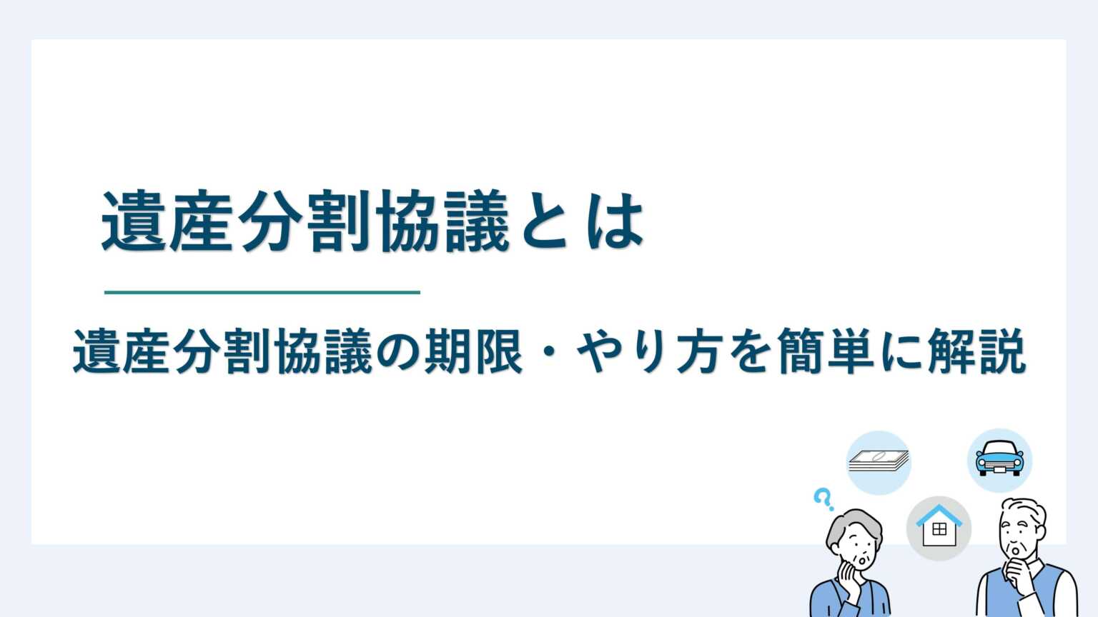 遺産分割協議とは｜遺産分割協議の期限・やり方を簡単に解説