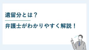 【相続】遺留分とは？弁護士がわかりやすく解説！