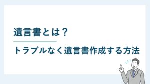 遺言書とは？｜トラブルなく遺言書を作成するための完全ガイド